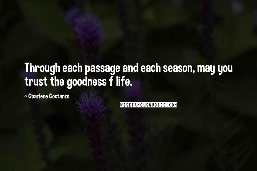 Charlene Costanzo Quotes: Through each passage and each season, may you trust the goodness f life.