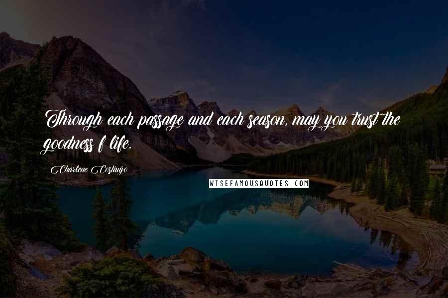 Charlene Costanzo Quotes: Through each passage and each season, may you trust the goodness f life.
