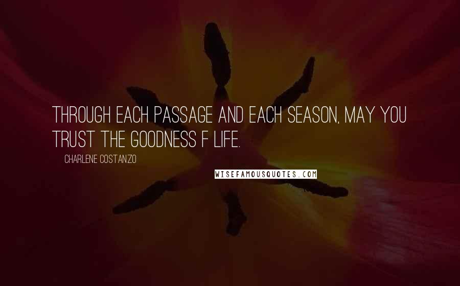 Charlene Costanzo Quotes: Through each passage and each season, may you trust the goodness f life.
