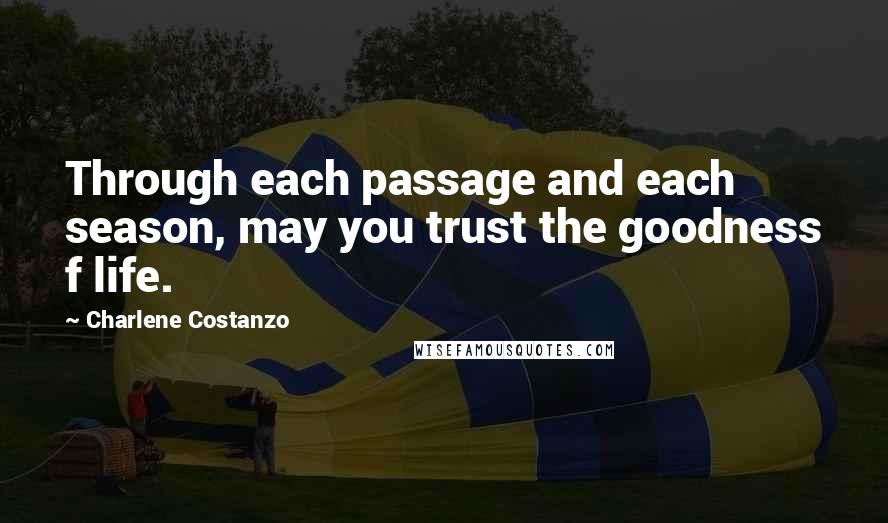 Charlene Costanzo Quotes: Through each passage and each season, may you trust the goodness f life.