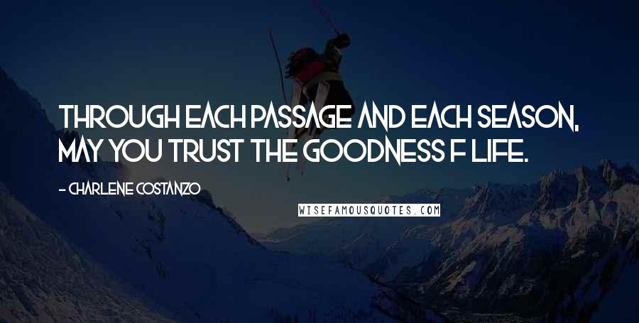 Charlene Costanzo Quotes: Through each passage and each season, may you trust the goodness f life.