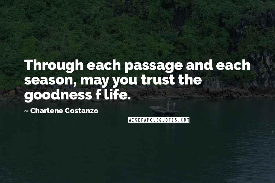 Charlene Costanzo Quotes: Through each passage and each season, may you trust the goodness f life.