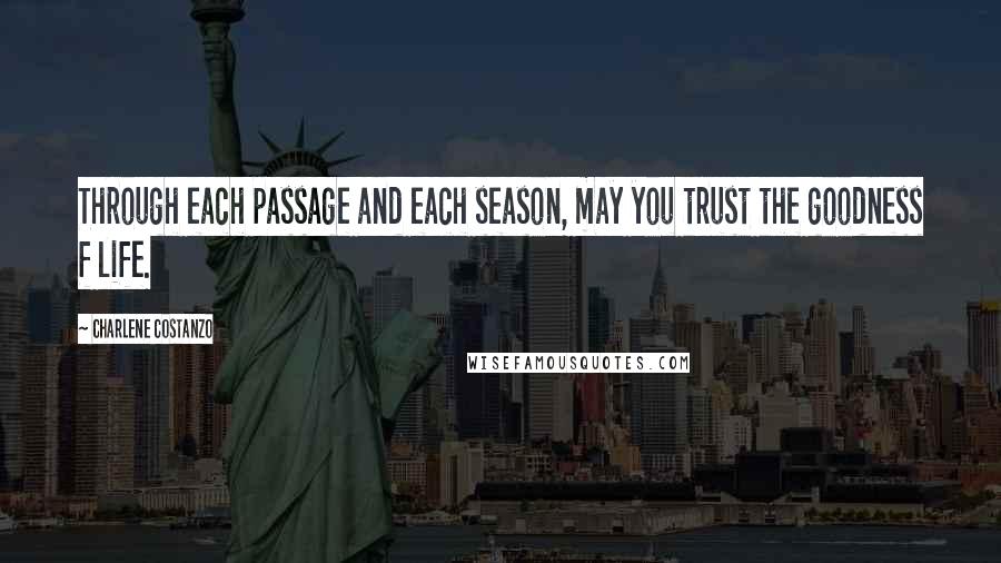 Charlene Costanzo Quotes: Through each passage and each season, may you trust the goodness f life.