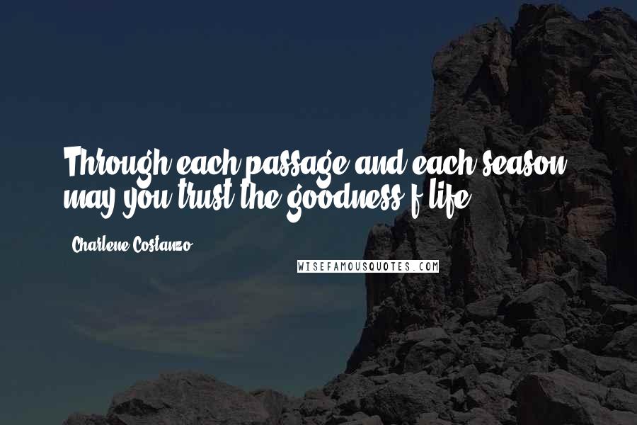 Charlene Costanzo Quotes: Through each passage and each season, may you trust the goodness f life.
