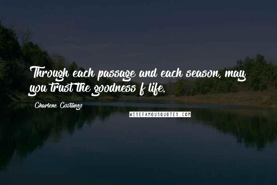 Charlene Costanzo Quotes: Through each passage and each season, may you trust the goodness f life.