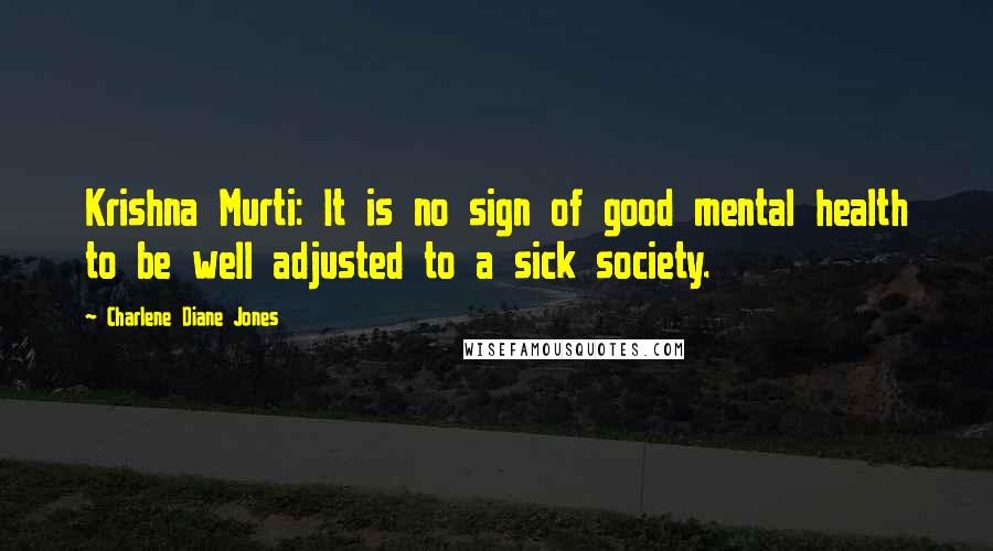 Charlene Diane Jones Quotes: Krishna Murti: It is no sign of good mental health to be well adjusted to a sick society.