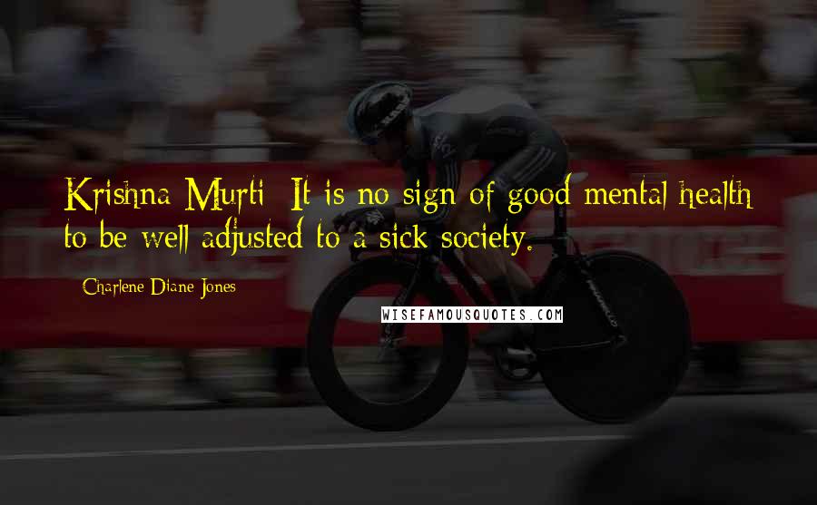 Charlene Diane Jones Quotes: Krishna Murti: It is no sign of good mental health to be well adjusted to a sick society.