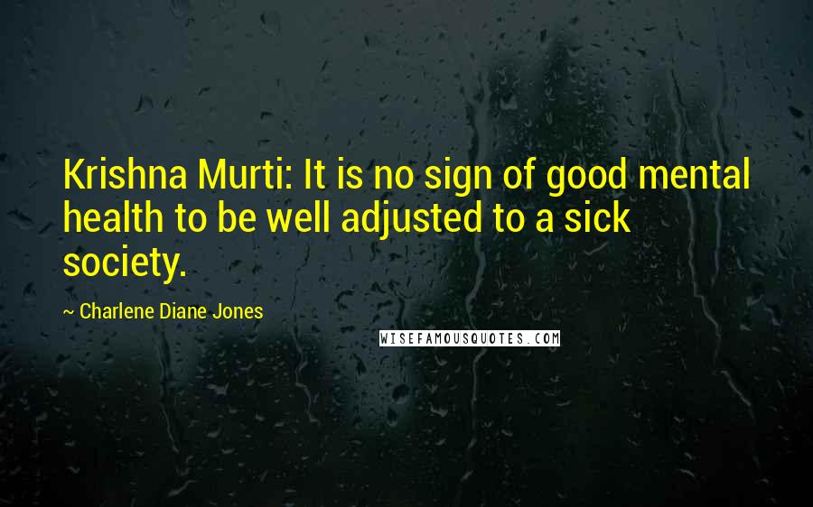 Charlene Diane Jones Quotes: Krishna Murti: It is no sign of good mental health to be well adjusted to a sick society.