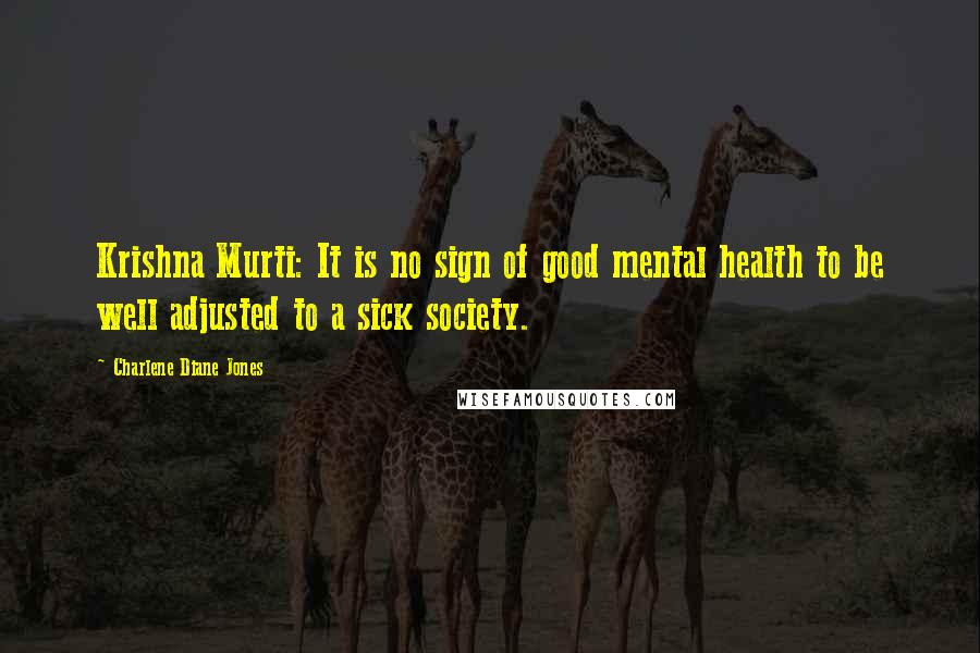 Charlene Diane Jones Quotes: Krishna Murti: It is no sign of good mental health to be well adjusted to a sick society.