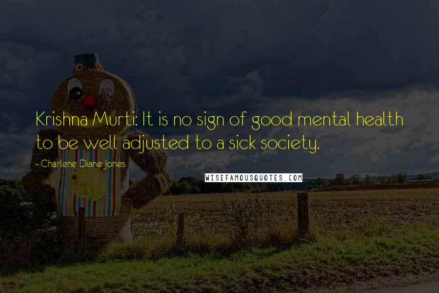 Charlene Diane Jones Quotes: Krishna Murti: It is no sign of good mental health to be well adjusted to a sick society.