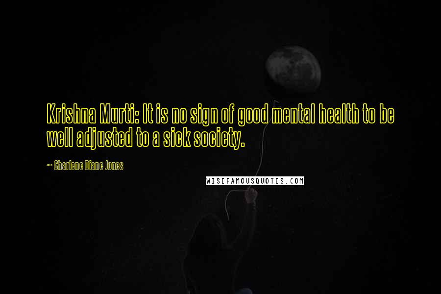 Charlene Diane Jones Quotes: Krishna Murti: It is no sign of good mental health to be well adjusted to a sick society.