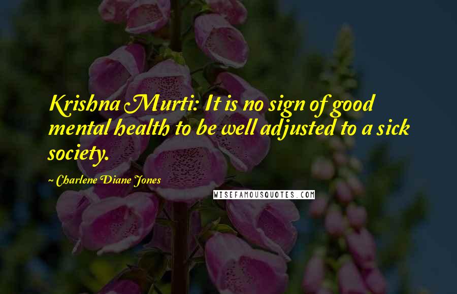 Charlene Diane Jones Quotes: Krishna Murti: It is no sign of good mental health to be well adjusted to a sick society.