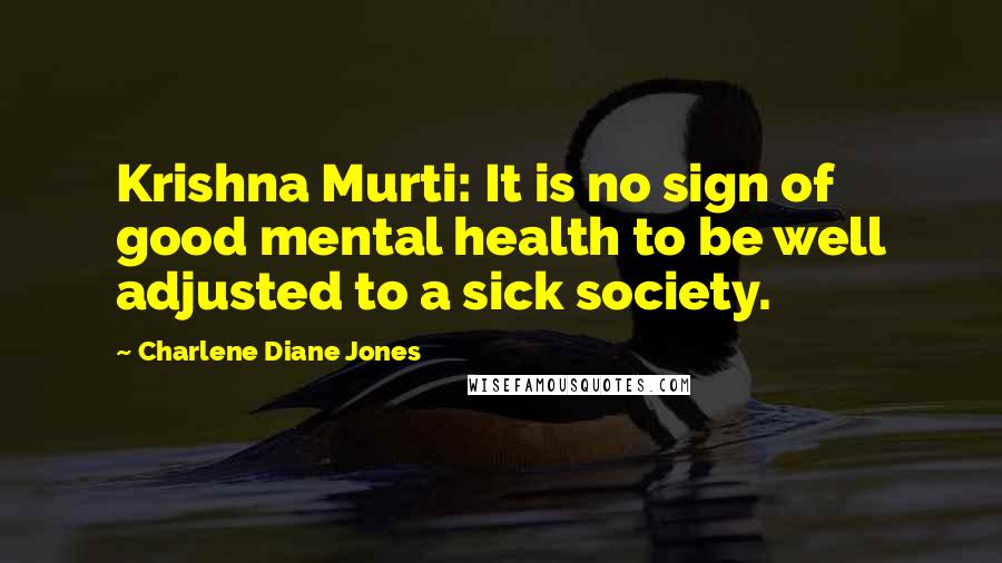 Charlene Diane Jones Quotes: Krishna Murti: It is no sign of good mental health to be well adjusted to a sick society.