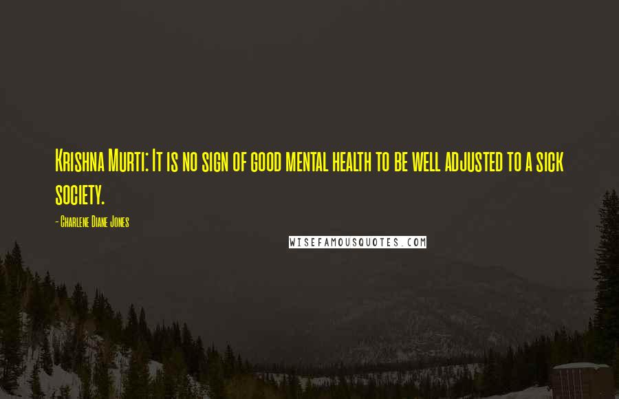 Charlene Diane Jones Quotes: Krishna Murti: It is no sign of good mental health to be well adjusted to a sick society.