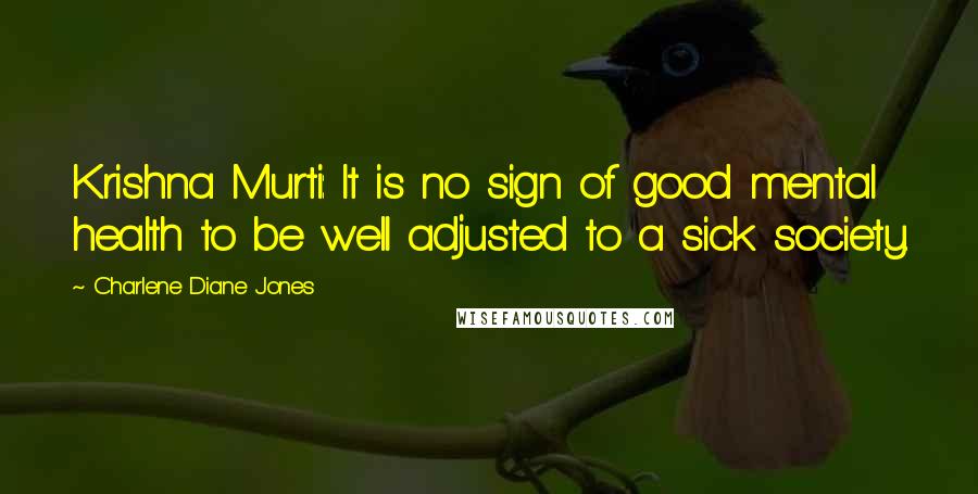 Charlene Diane Jones Quotes: Krishna Murti: It is no sign of good mental health to be well adjusted to a sick society.