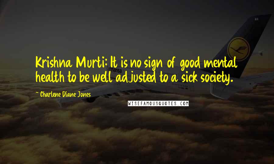 Charlene Diane Jones Quotes: Krishna Murti: It is no sign of good mental health to be well adjusted to a sick society.