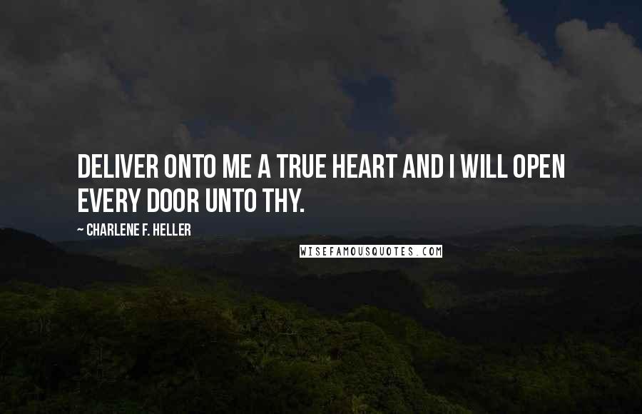 Charlene F. Heller Quotes: Deliver onto me a true heart and I will open every door unto thy.