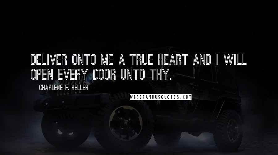 Charlene F. Heller Quotes: Deliver onto me a true heart and I will open every door unto thy.