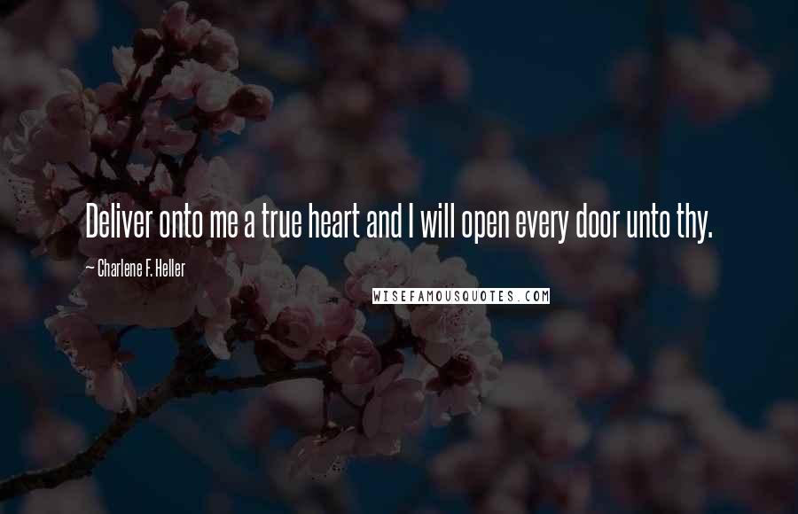 Charlene F. Heller Quotes: Deliver onto me a true heart and I will open every door unto thy.