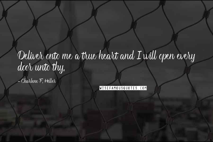 Charlene F. Heller Quotes: Deliver onto me a true heart and I will open every door unto thy.