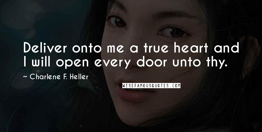 Charlene F. Heller Quotes: Deliver onto me a true heart and I will open every door unto thy.