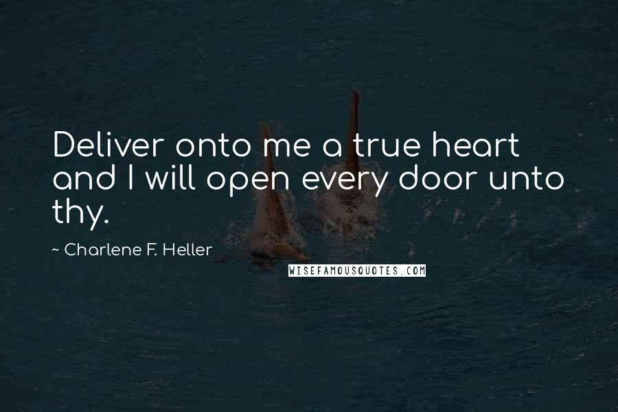 Charlene F. Heller Quotes: Deliver onto me a true heart and I will open every door unto thy.