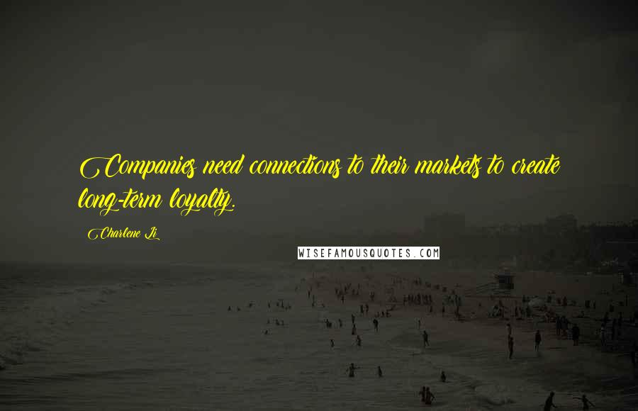 Charlene Li Quotes: Companies need connections to their markets to create long-term loyalty.