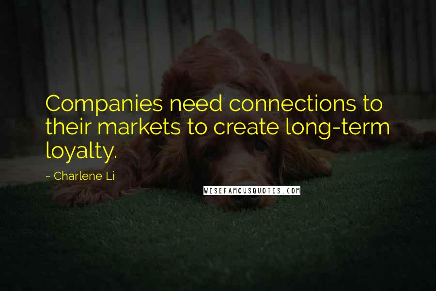 Charlene Li Quotes: Companies need connections to their markets to create long-term loyalty.