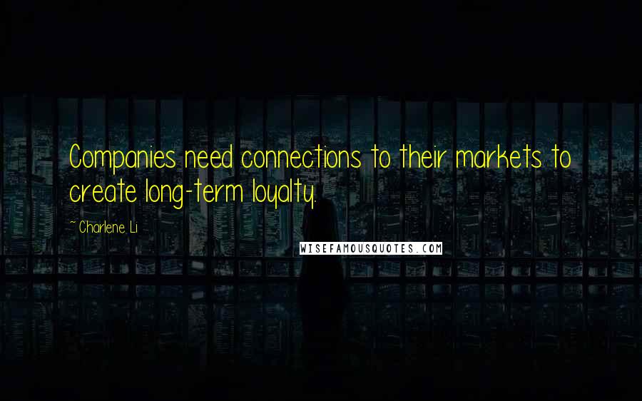 Charlene Li Quotes: Companies need connections to their markets to create long-term loyalty.