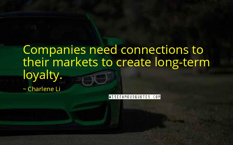 Charlene Li Quotes: Companies need connections to their markets to create long-term loyalty.