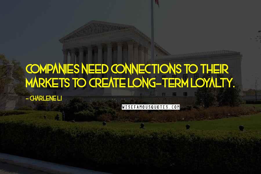 Charlene Li Quotes: Companies need connections to their markets to create long-term loyalty.