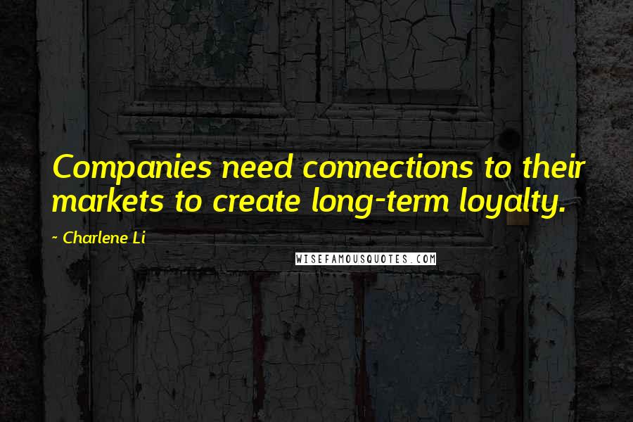 Charlene Li Quotes: Companies need connections to their markets to create long-term loyalty.