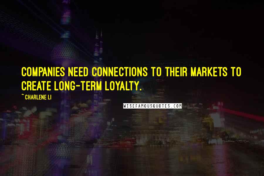 Charlene Li Quotes: Companies need connections to their markets to create long-term loyalty.