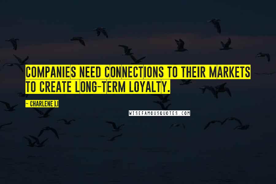 Charlene Li Quotes: Companies need connections to their markets to create long-term loyalty.