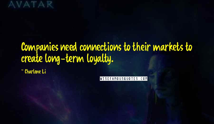 Charlene Li Quotes: Companies need connections to their markets to create long-term loyalty.