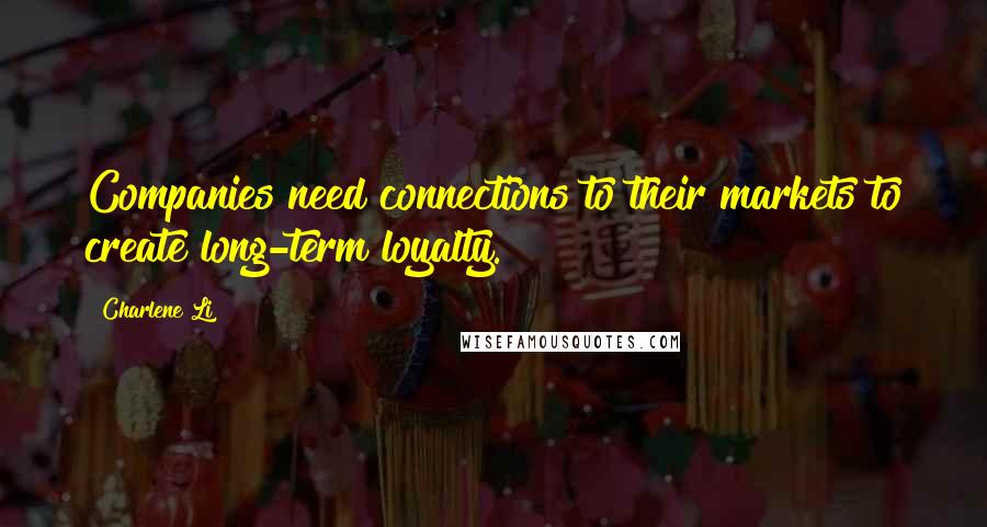 Charlene Li Quotes: Companies need connections to their markets to create long-term loyalty.
