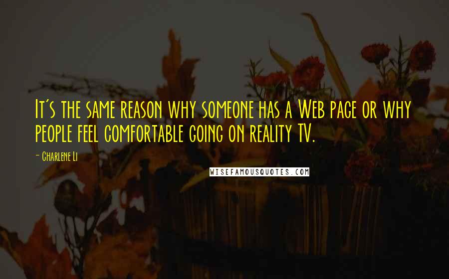 Charlene Li Quotes: It's the same reason why someone has a Web page or why people feel comfortable going on reality TV.