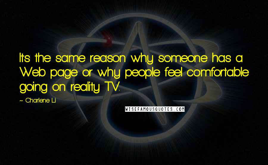 Charlene Li Quotes: It's the same reason why someone has a Web page or why people feel comfortable going on reality TV.