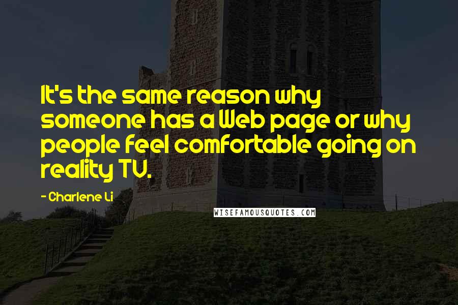 Charlene Li Quotes: It's the same reason why someone has a Web page or why people feel comfortable going on reality TV.