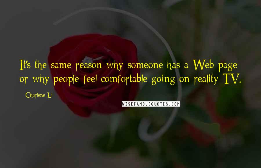 Charlene Li Quotes: It's the same reason why someone has a Web page or why people feel comfortable going on reality TV.