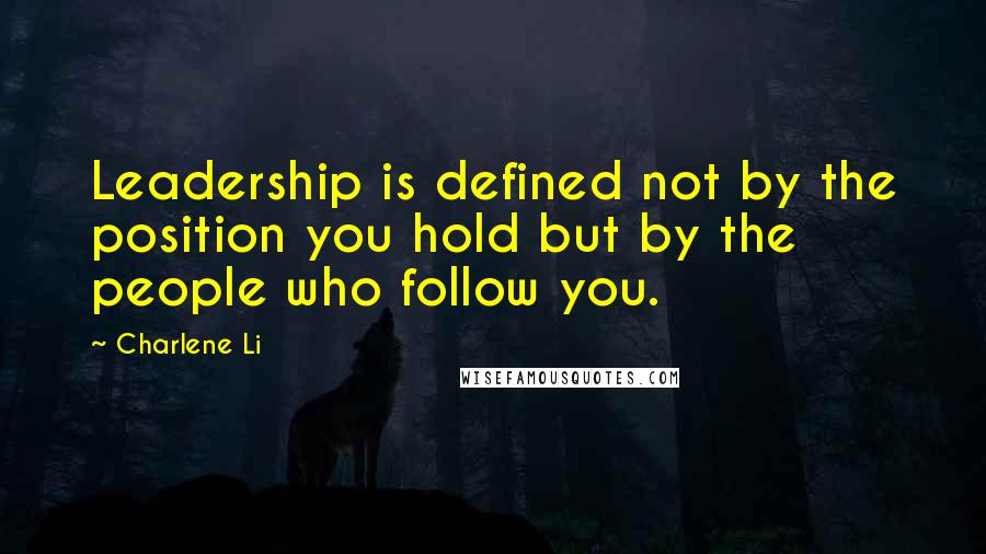 Charlene Li Quotes: Leadership is defined not by the position you hold but by the people who follow you.