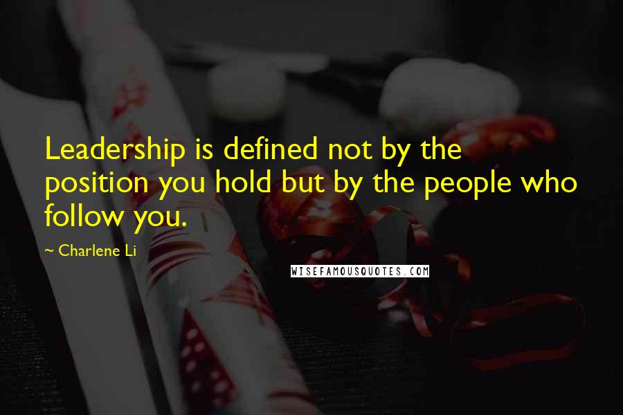 Charlene Li Quotes: Leadership is defined not by the position you hold but by the people who follow you.