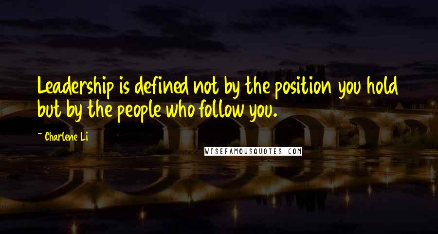 Charlene Li Quotes: Leadership is defined not by the position you hold but by the people who follow you.