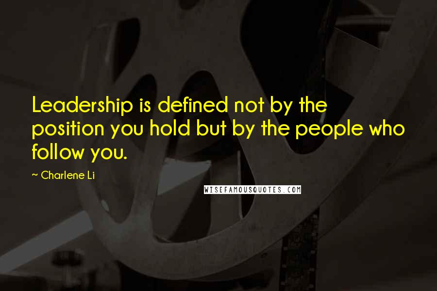 Charlene Li Quotes: Leadership is defined not by the position you hold but by the people who follow you.