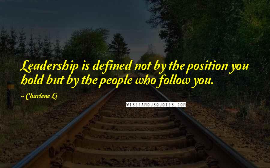 Charlene Li Quotes: Leadership is defined not by the position you hold but by the people who follow you.
