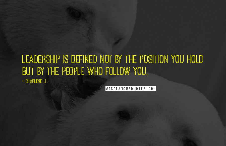 Charlene Li Quotes: Leadership is defined not by the position you hold but by the people who follow you.