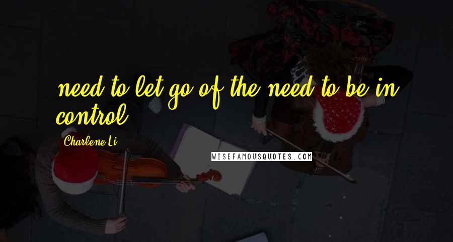 Charlene Li Quotes: need to let go of the need to be in control.