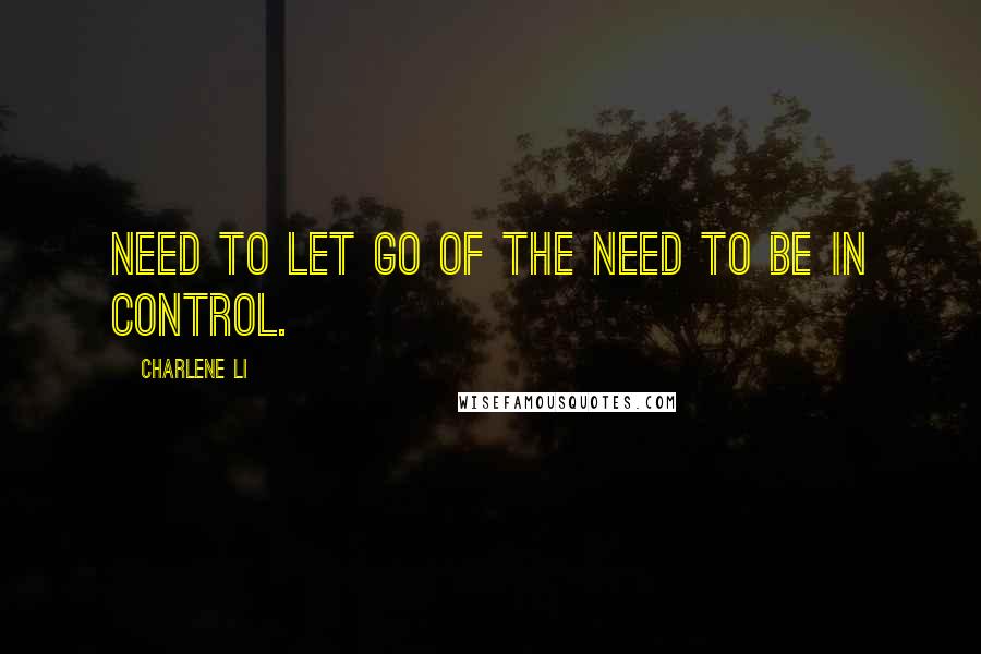 Charlene Li Quotes: need to let go of the need to be in control.