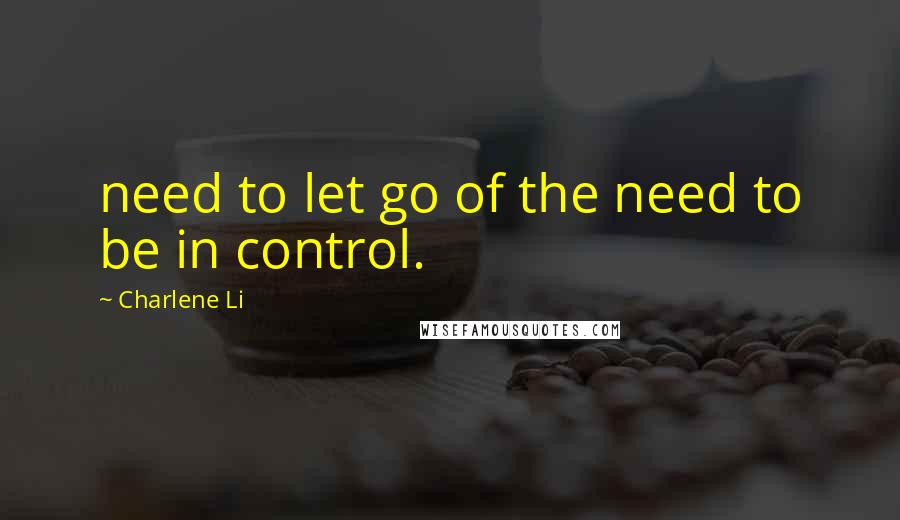 Charlene Li Quotes: need to let go of the need to be in control.