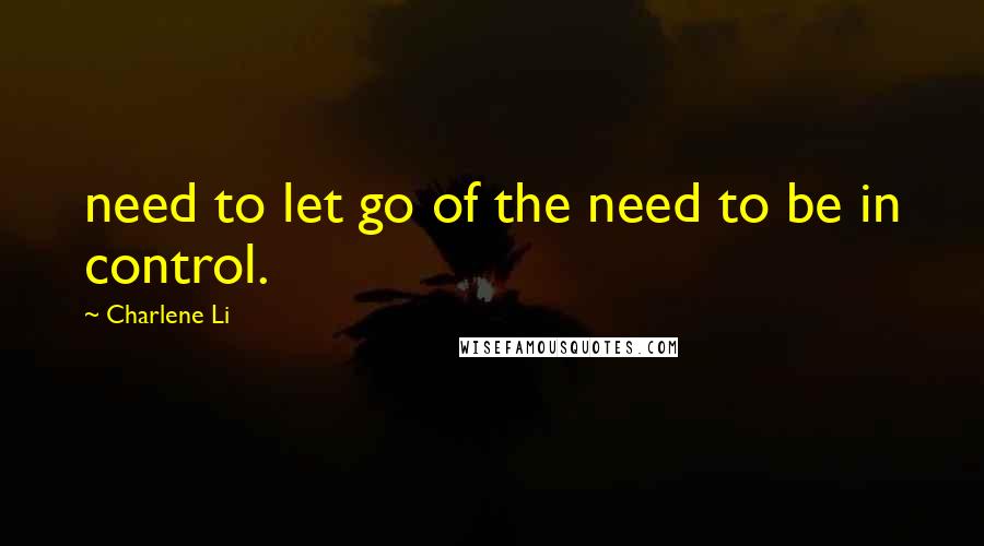 Charlene Li Quotes: need to let go of the need to be in control.